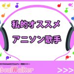 【アニソン歌手】私的おすすめの女性アーティスト5名をご紹介!!