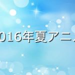 【2016夏アニメ】注目度ランキングTOP10が発表!気になる1位はあの作品