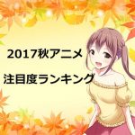 【2017秋アニメ】注目度ランキングが発表!!1番注目されているのはあの作品