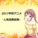 【2017秋アニメ】人気投票結果が発表!!中間地点での1位の作品は!?