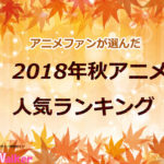 【2018秋アニメ】人気ランキングTOP10が発表!アニメファンが選ぶ1位は!?