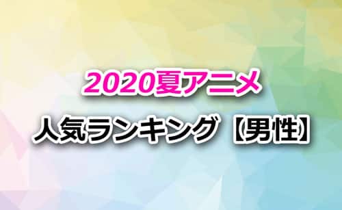 「2020夏アニメ」男性人気ランキング