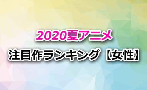 「2020夏アニメ」女性注目度ランキング