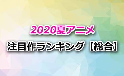 2020夏アニメの注目作ランキング【総合ver.】