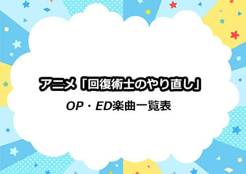 アニメ「回復術士のやり直し」OP&ED楽曲一覧表