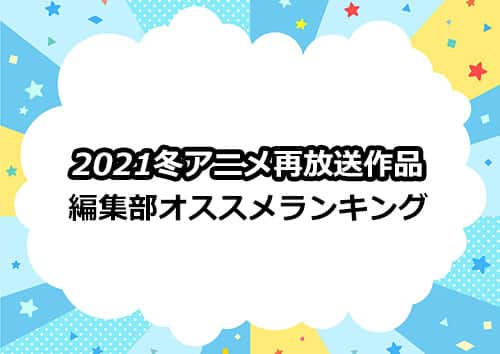 編集部オススメ「2021冬アニメ」再放送作品ランキング