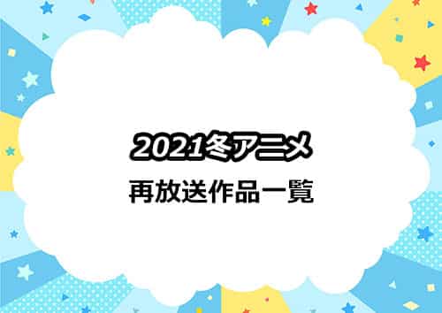 2021冬アニメの再放送作品一覧