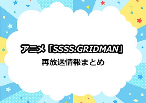 アニメ「SSSS.GRIDMAN（グリッドマン）」の再放送情報まとめ