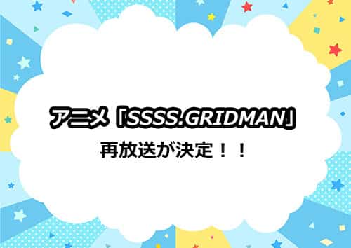 アニメ「SSSS.GRIDMAN（グリッドマン）」の再放送が決定！