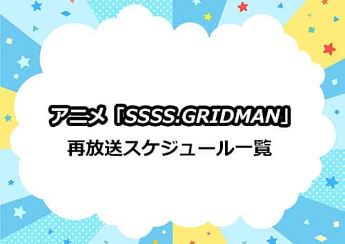 アニメ「SSSS.GRIDMAN（グリッドマン）」の再放送スケジュール一覧