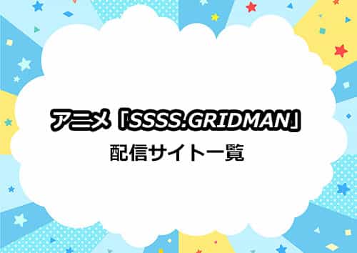アニメ「SSSS.GRIDMAN（グリッドマン）」の配信サイト一覧