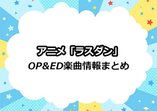 アニメ「ラスダン」のOP&ED楽曲情報まとめ