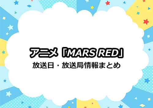 アニメ「MARS RED（マーズ レッド）」の放送日・放送局まとめ