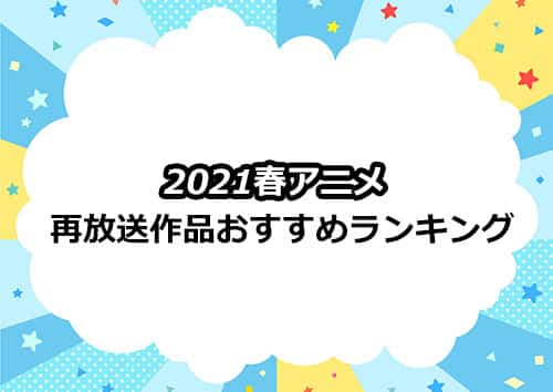 2021春アニメ再放送作品の編集部オススメランキング