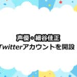 【細谷佳正】ツイッターを開設!フォロワーが急増加中!?