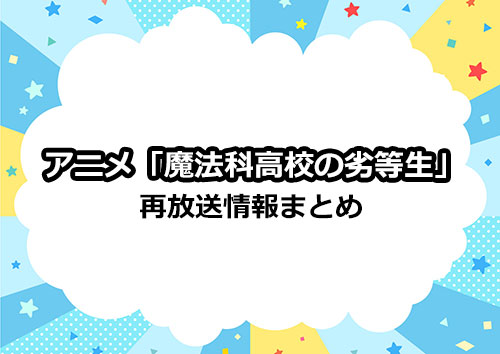 アニメ「魔法科高校の劣等生」の再放送情報まとめ