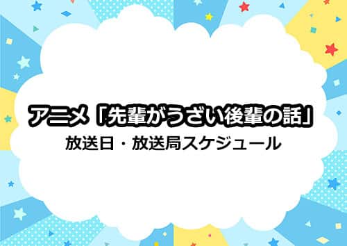 アニメ「先輩がうざい後輩の話」の放送日・放送局スケジュール