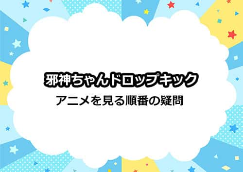TVアニメシリーズ「邪神ちゃんドロップキック」の見る順番の疑問