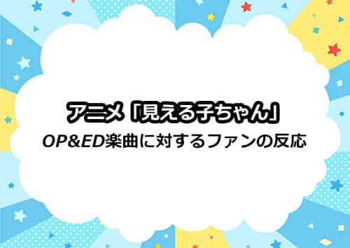 アニメ「見える子ちゃん」のOP＆ED楽曲に対するファンの反応