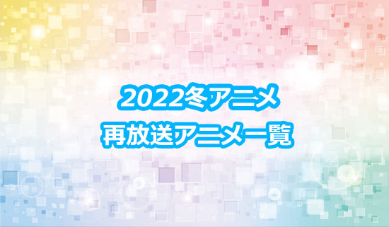 2022冬アニメの再放送作品一覧