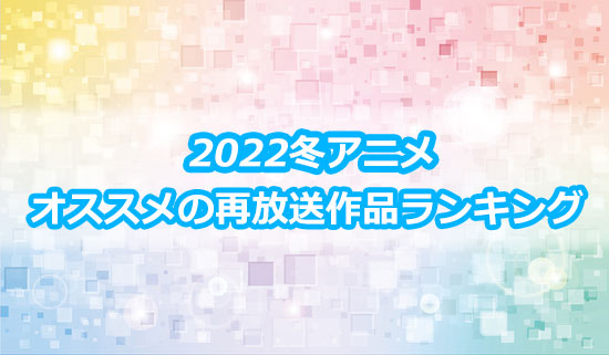 2022冬アニメの再放送作品のおすすめランキング