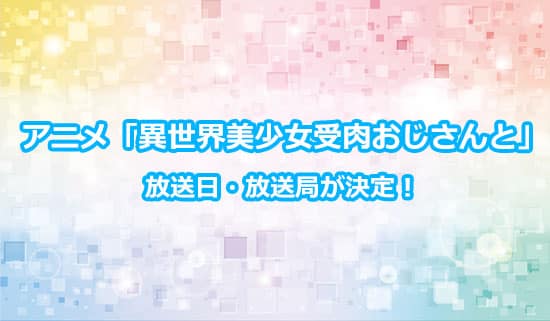 アニメ「異世界美少女受肉おじさんと」の放送日・放送局が決定！