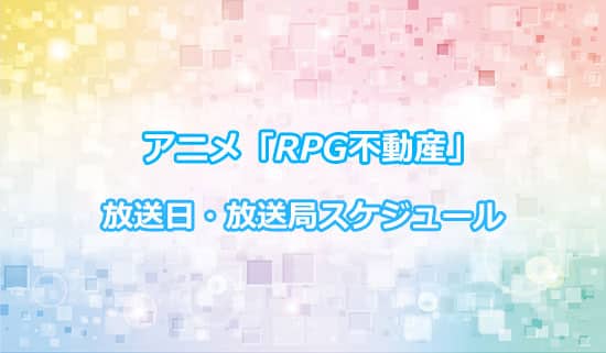 アニメ「RPG不動産」の放送日・放送局スケジュール