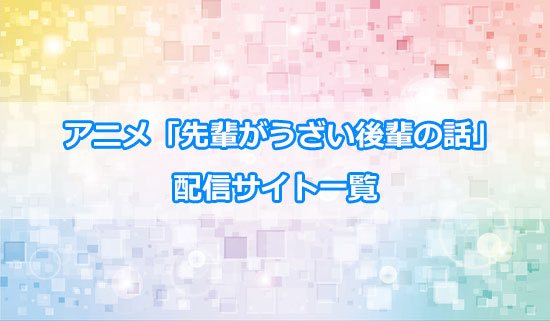 アニメ「先輩がうざい後輩の話」の配信サイト一覧