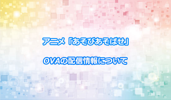 アニメ「あそびあそばせ」OVAの配信サイト情報について