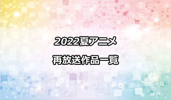 2022夏アニメの再放送作品一覧