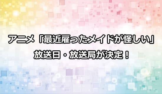 アニメ「最近雇ったメイドが怪しい」の放送日・放送局が決定！