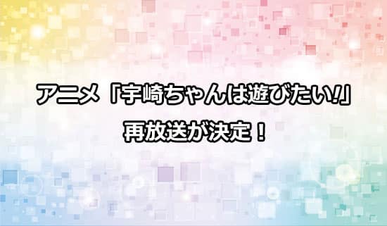 アニメ「宇崎ちゃんは遊びたい」の再放送が決定！