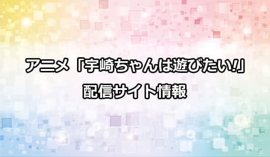 再放送が決定したアニメ「宇崎ちゃんは遊びたい」の配信サイト情報