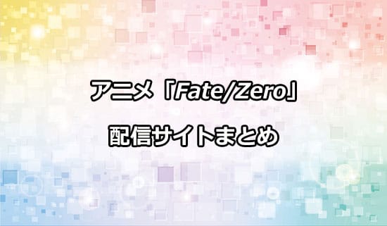 アニメ「Fate/Zero」の配信サイトまとめ