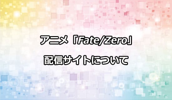 アニメ「Fate/Zero」の配信サイトについて