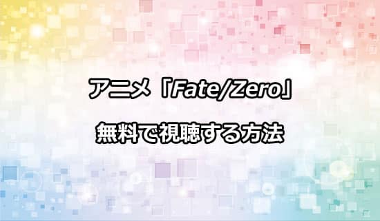 アニメ「Fate/Zero」を無料で視聴する方法について