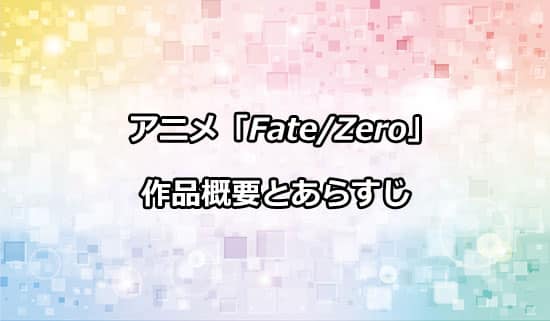 アニメ「Fate/Zero」のあらすじと作品概要について