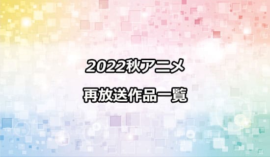 2022秋アニメの再放送作品一覧