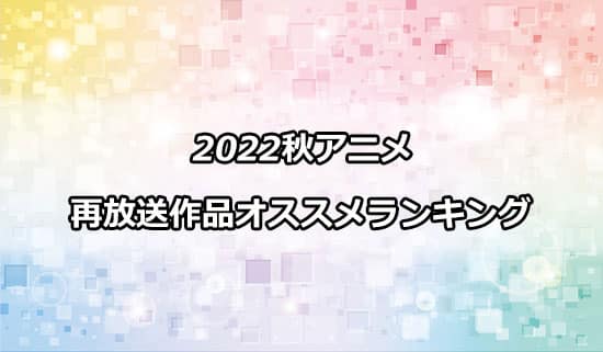 2022秋アニメの再放送作品のおすすめランキング