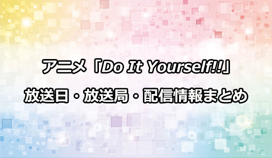 アニメ「Do It Yourself!! -どぅー・いっと・ゆあせるふ-」の放送日・放送局・配信情報まとめ