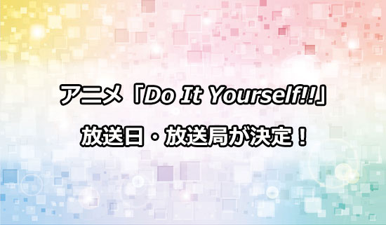 アニメ「Do It Yourself!!」の放送日・放送局が決定！