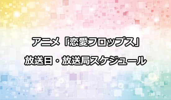 アニメ「恋愛フロップス」の放送日・放送局スケジュール