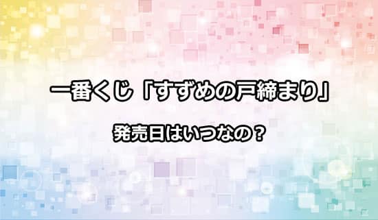 劇場アニメ「すずめの戸締まり」の一番くじが発売決定！