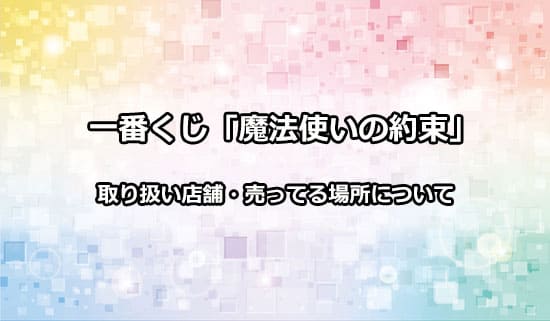 魔法使いの約束一番くじの取扱店舗・売ってる場所