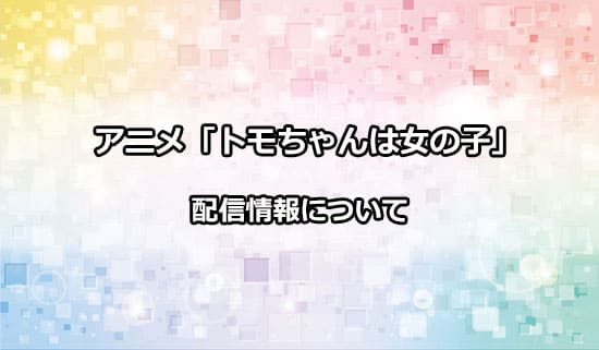 アニメ「トモちゃんは女の子」の配信情報