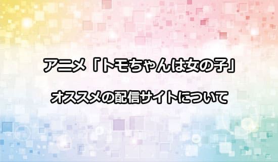 おすすめのアニメ「トモちゃんは女の子」の配信サイト
