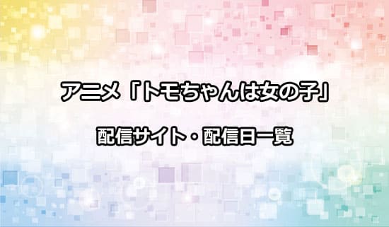 アニメ「トモちゃんは女の子」の配信サイト・配信日