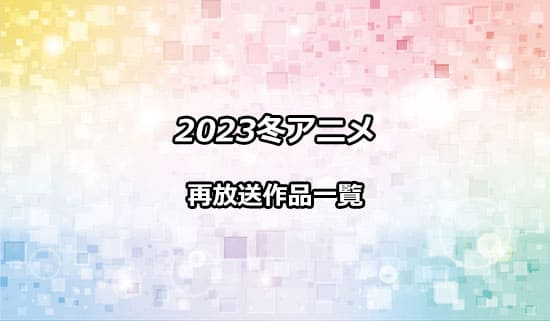2023冬アニメの再放送作品