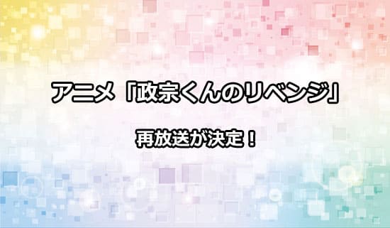 アニメ「政宗くんのリベンジ」の再放送情報