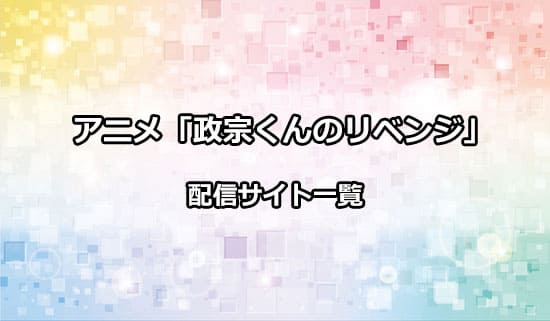 アニメ「政宗くんのリベンジ」の配信サイト